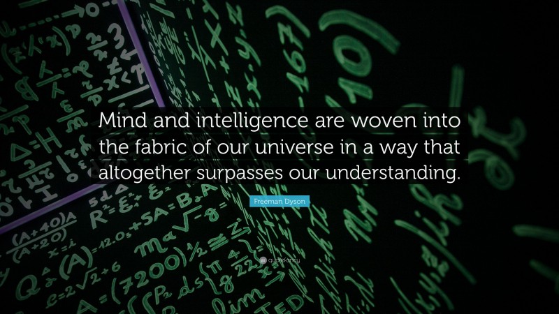 Freeman Dyson Quote: “Mind and intelligence are woven into the fabric of our universe in a way that altogether surpasses our understanding.”