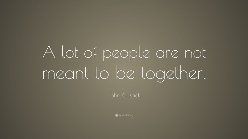 John Cusack Quote: “A lot of people are not meant to be together.”