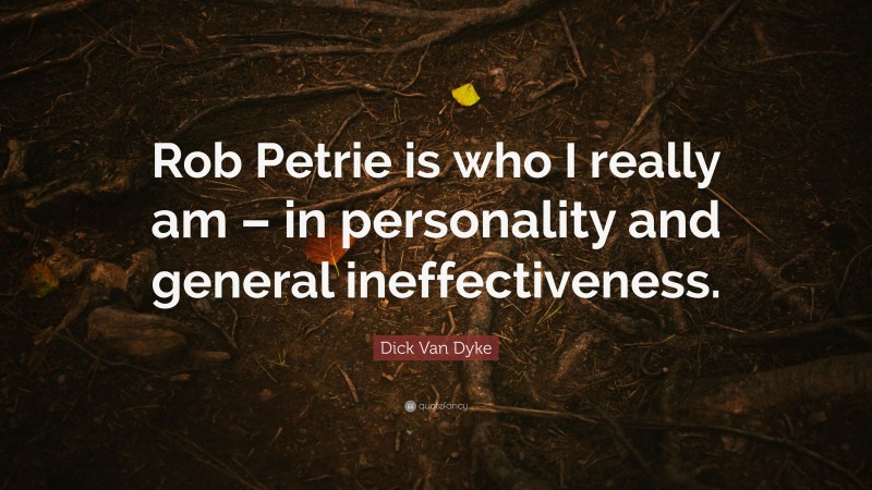 Dick Van Dyke Quote: “Rob Petrie is who I really am – in personality and general ineffectiveness.”