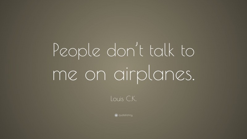 Louis C.K. Quote: “People don’t talk to me on airplanes.”