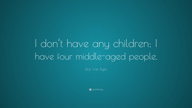 Dick Van Dyke Quote: “I don’t have any children; I have four middle-aged people.”