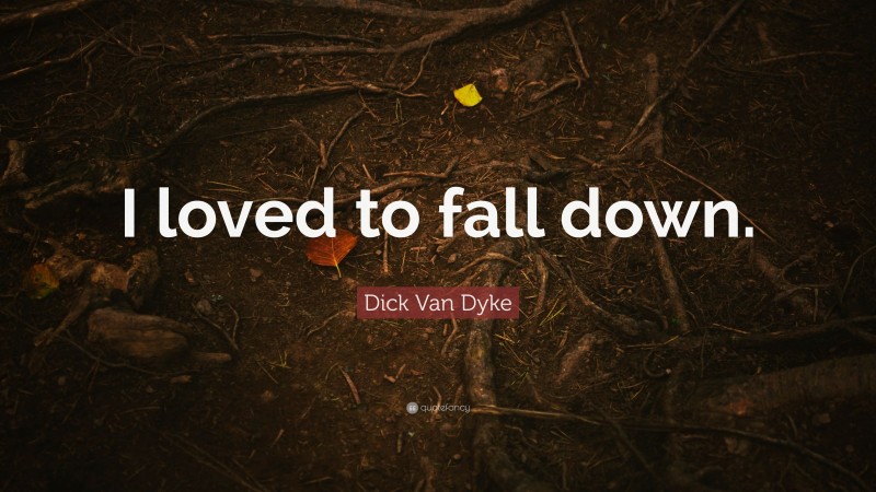 Dick Van Dyke Quote: “I loved to fall down.”