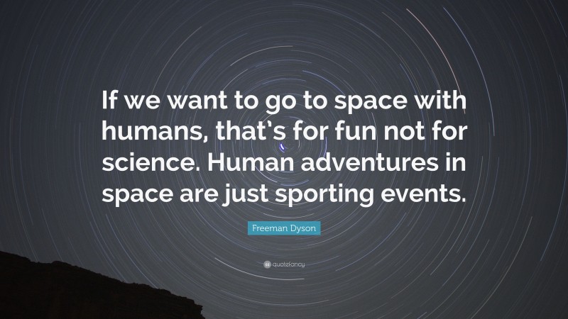 Freeman Dyson Quote: “If we want to go to space with humans, that’s for fun not for science. Human adventures in space are just sporting events.”
