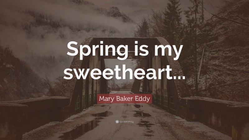 Mary Baker Eddy Quote: “Spring is my sweetheart...”