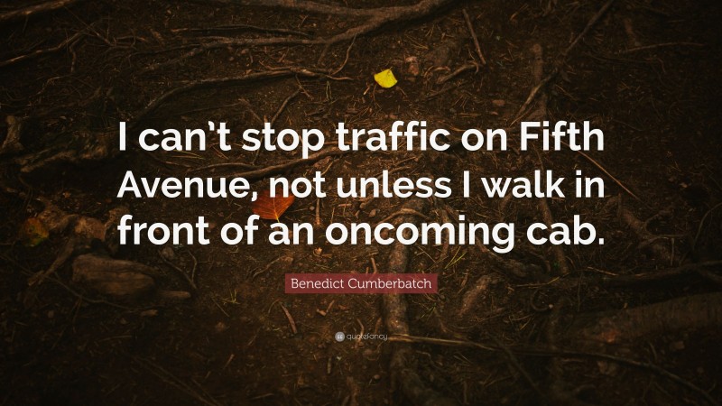 Benedict Cumberbatch Quote: “I can’t stop traffic on Fifth Avenue, not unless I walk in front of an oncoming cab.”