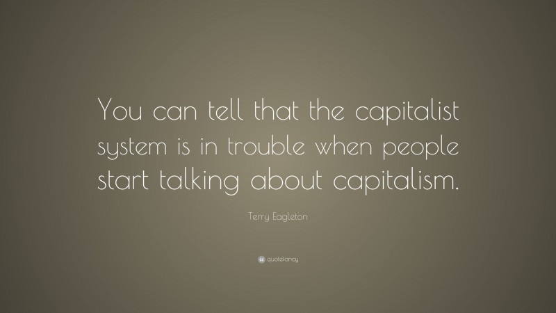 Terry Eagleton Quote: “You can tell that the capitalist system is in trouble when people start talking about capitalism.”