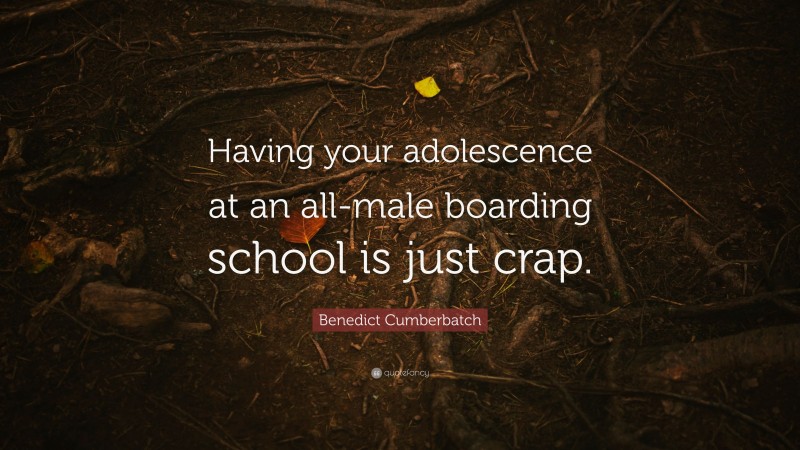 Benedict Cumberbatch Quote: “Having your adolescence at an all-male boarding school is just crap.”