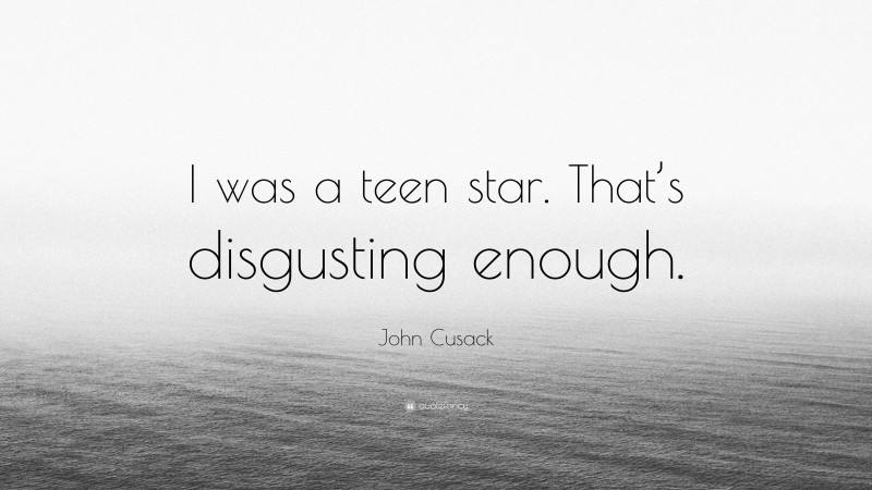 John Cusack Quote: “I was a teen star. That’s disgusting enough.”