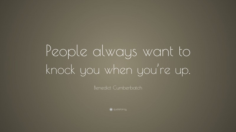 Benedict Cumberbatch Quote: “People always want to knock you when you’re up.”
