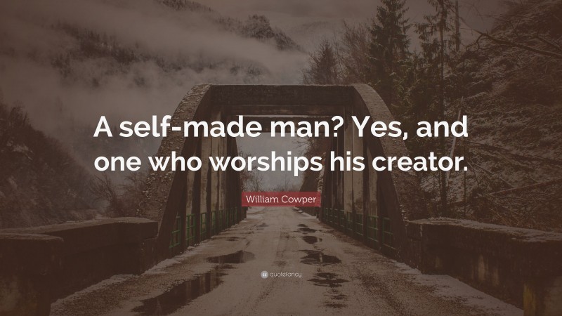 William Cowper Quote: “A self-made man? Yes, and one who worships his creator.”