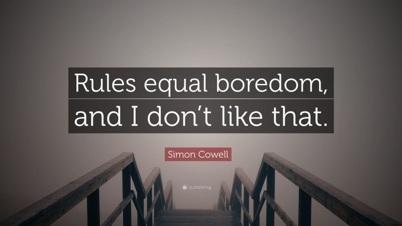 Simon Cowell Quote: “Rules equal boredom, and I don’t like that.”