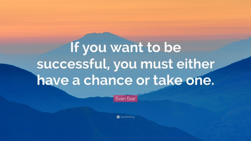 Evan Esar Quote: “If you want to be successful, you must either have a chance or take one.”