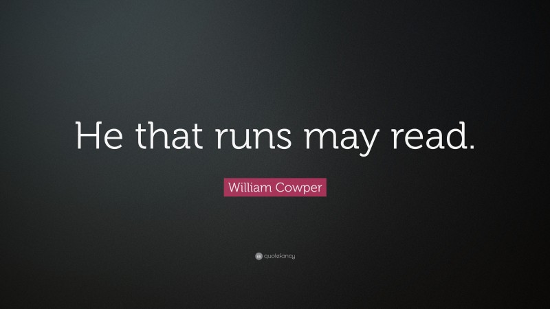 William Cowper Quote: “He that runs may read.”