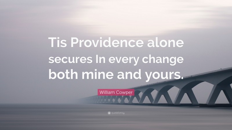 William Cowper Quote: “Tis Providence alone secures In every change both mine and yours.”
