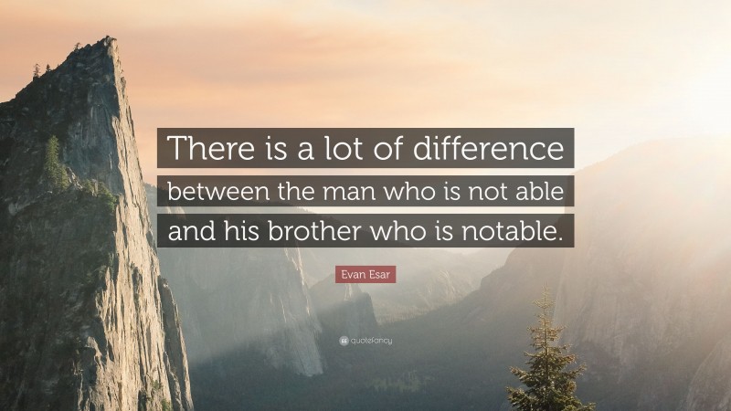 Evan Esar Quote: “There is a lot of difference between the man who is not able and his brother who is notable.”