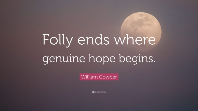 William Cowper Quote: “Folly ends where genuine hope begins.”