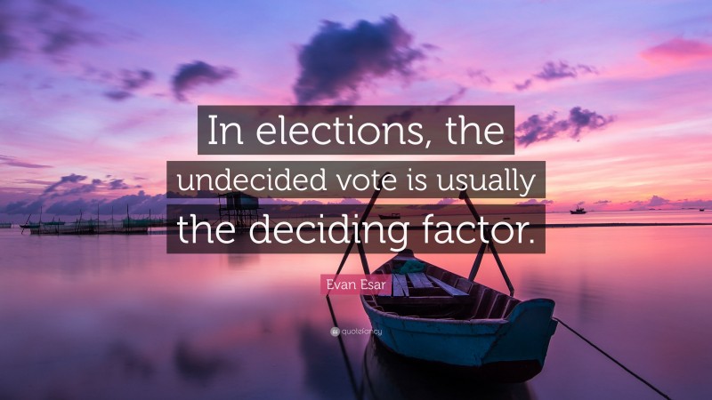 Evan Esar Quote: “In elections, the undecided vote is usually the deciding factor.”
