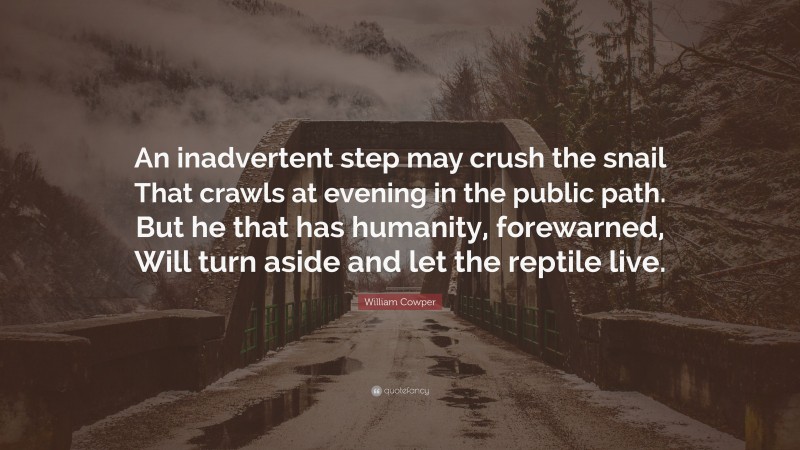 William Cowper Quote: “An inadvertent step may crush the snail That crawls at evening in the public path. But he that has humanity, forewarned, Will turn aside and let the reptile live.”