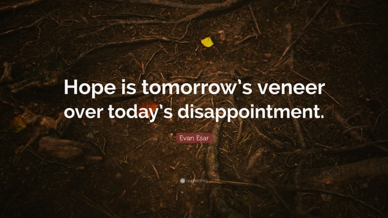 Evan Esar Quote: “Hope is tomorrow’s veneer over today’s disappointment.”