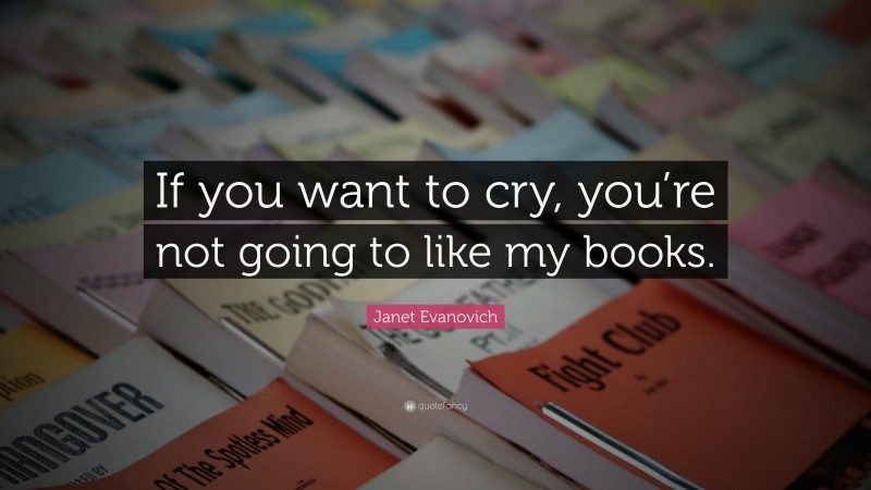 Janet Evanovich Quote: “If you want to cry, you’re not going to like my books.”