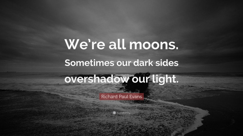 Richard Paul Evans Quote: “We’re all moons. Sometimes our dark sides overshadow our light.”