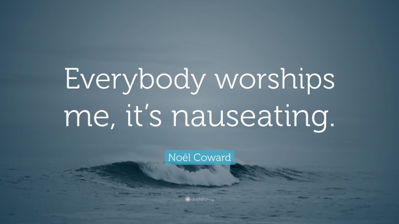 Noël Coward Quote: “Everybody worships me, it’s nauseating.”
