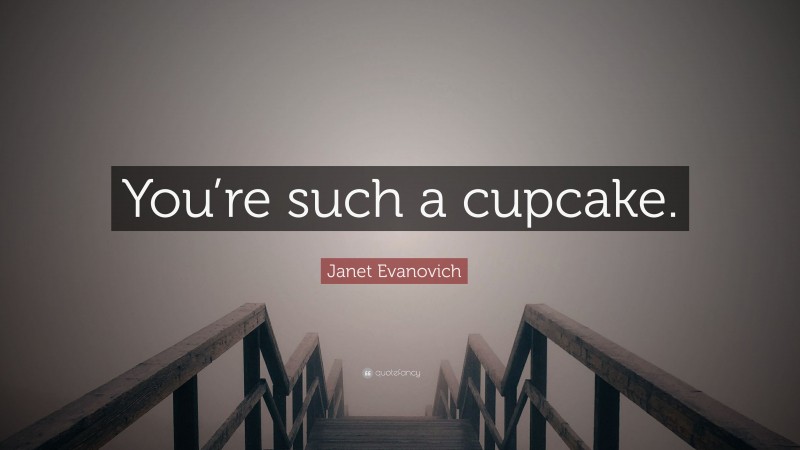 Janet Evanovich Quote: “You’re such a cupcake.”