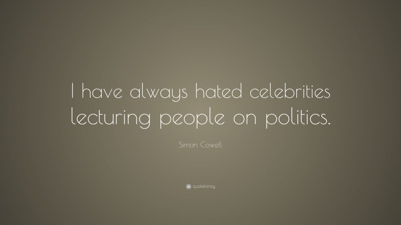 Simon Cowell Quote: “I have always hated celebrities lecturing people on politics.”