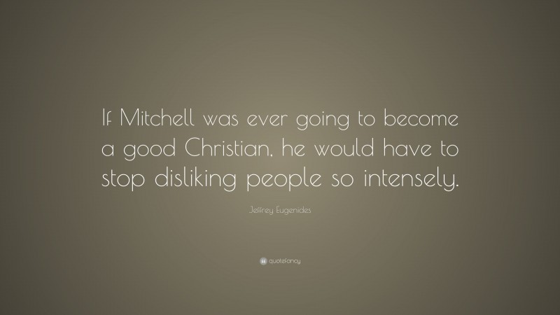 Jeffrey Eugenides Quote: “If Mitchell was ever going to become a good Christian, he would have to stop disliking people so intensely.”