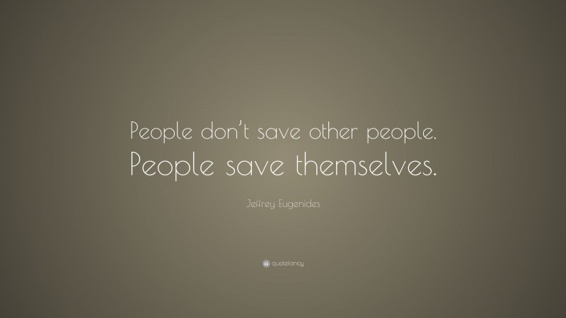 Jeffrey Eugenides Quote: “People don’t save other people. People save themselves.”