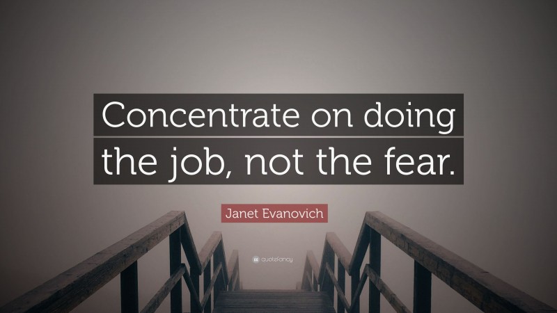 Janet Evanovich Quote: “Concentrate on doing the job, not the fear.”