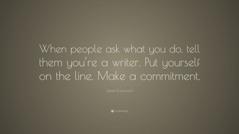 Janet Evanovich Quote: “When people ask what you do, tell them you’re a writer. Put yourself on the line. Make a commitment.”