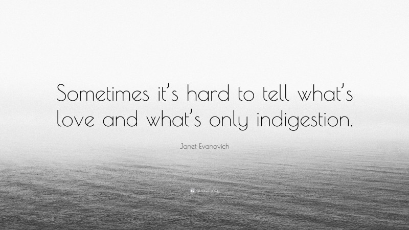 Janet Evanovich Quote: “Sometimes it’s hard to tell what’s love and what’s only indigestion.”