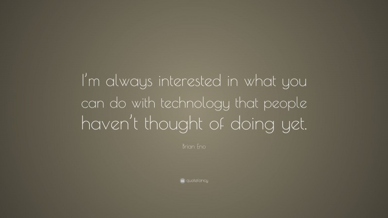 Brian Eno Quote: “I’m always interested in what you can do with technology that people haven’t thought of doing yet.”