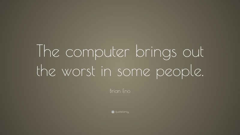 Brian Eno Quote: “The computer brings out the worst in some people.”