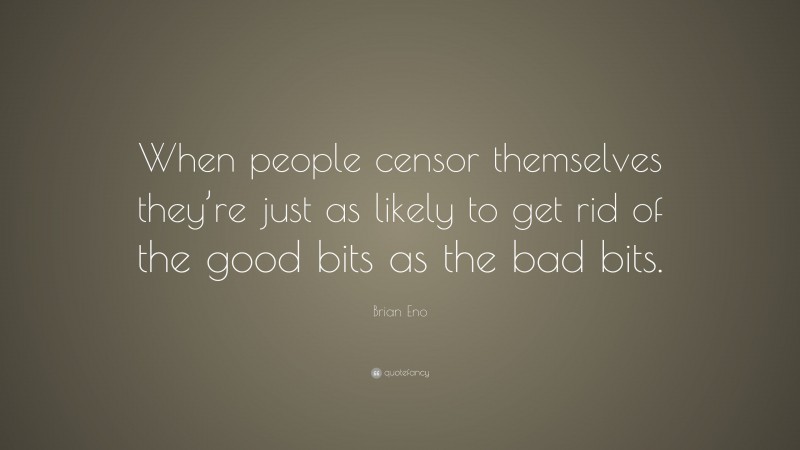 Brian Eno Quote: “When people censor themselves they’re just as likely to get rid of the good bits as the bad bits.”