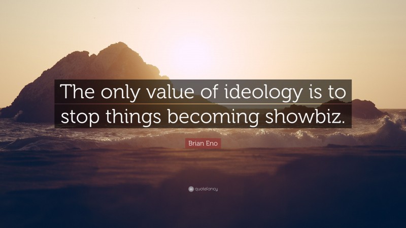 Brian Eno Quote: “The only value of ideology is to stop things becoming showbiz.”