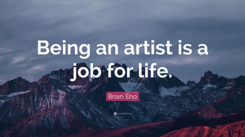 Brian Eno Quote: “Being an artist is a job for life.”