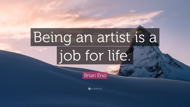 Brian Eno Quote: “Being an artist is a job for life.”