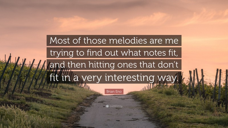 Brian Eno Quote: “Most of those melodies are me trying to find out what notes fit, and then hitting ones that don’t fit in a very interesting way.”