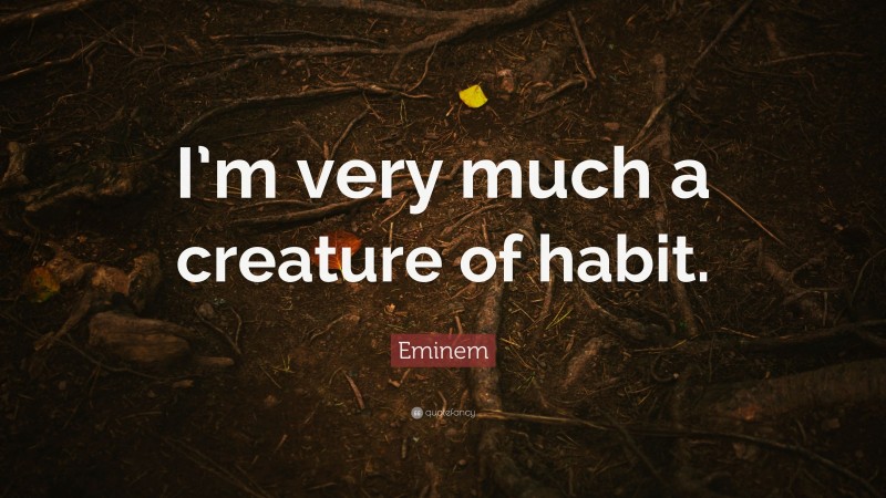 Eminem Quote: “I’m very much a creature of habit.”