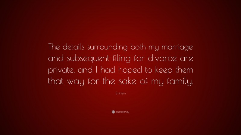 Eminem Quote: “The details surrounding both my marriage and subsequent filing for divorce are private, and I had hoped to keep them that way for the sake of my family.”