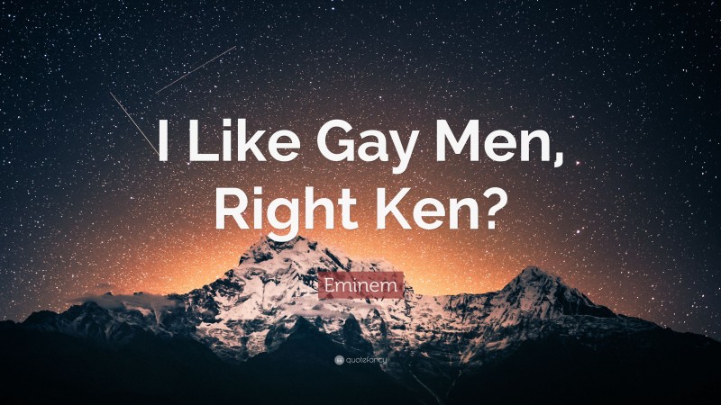 Eminem Quote: “I Like Gay Men, Right Ken?”