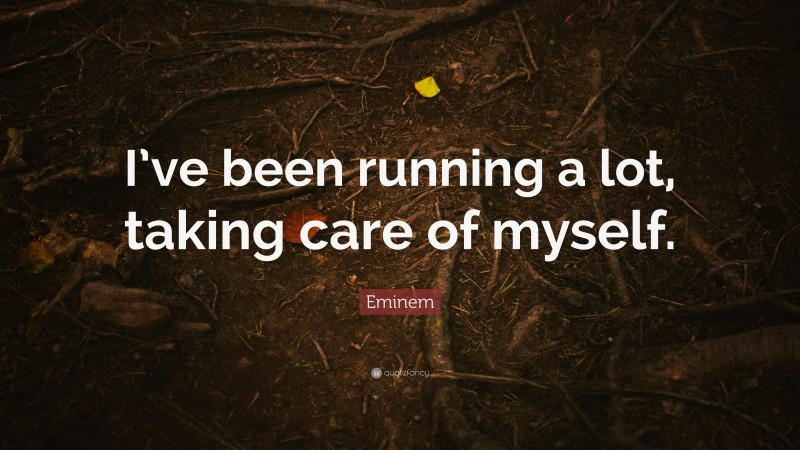 Eminem Quote: “I’ve been running a lot, taking care of myself.”