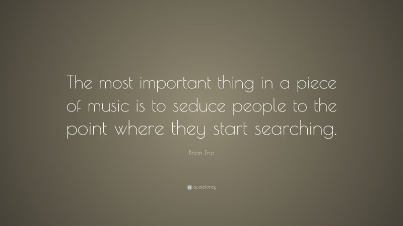 Brian Eno Quote: “The most important thing in a piece of music is to seduce people to the point where they start searching.”