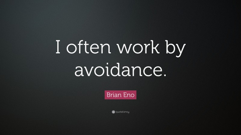 Brian Eno Quote: “I often work by avoidance.”