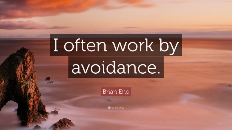 Brian Eno Quote: “I often work by avoidance.”