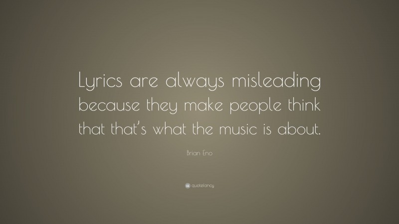 Brian Eno Quote: “Lyrics are always misleading because they make people think that that’s what the music is about.”