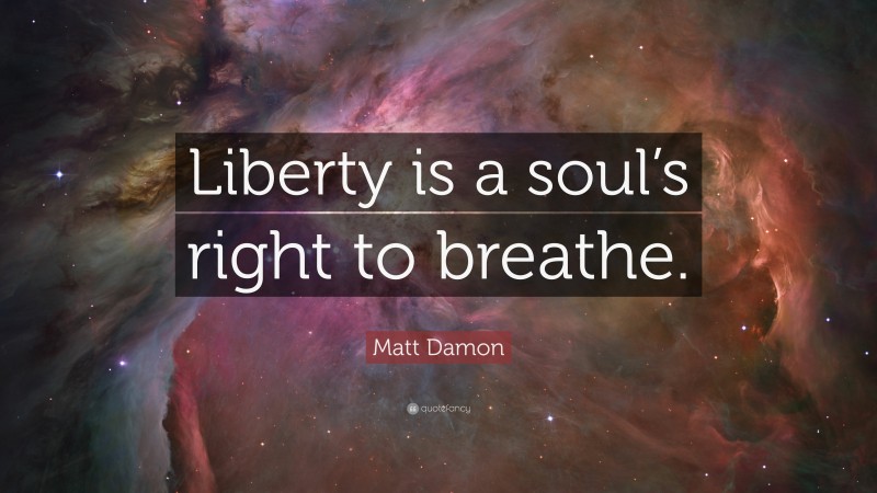 Matt Damon Quote: “Liberty is a soul’s right to breathe.”