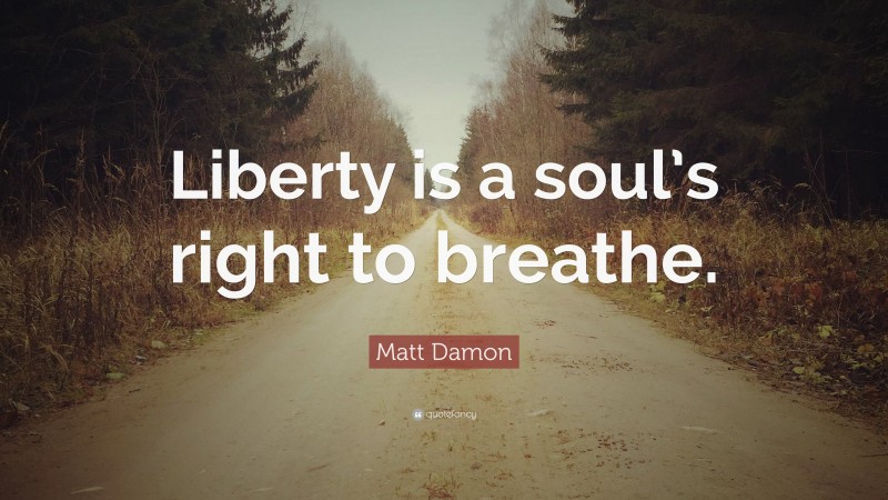 Matt Damon Quote: “Liberty is a soul’s right to breathe.”